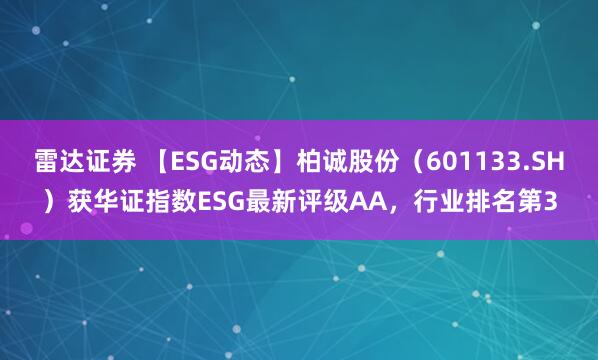 雷达证券 【ESG动态】柏诚股份（601133.SH）获华证指数ESG最新评级AA，行业排名第3