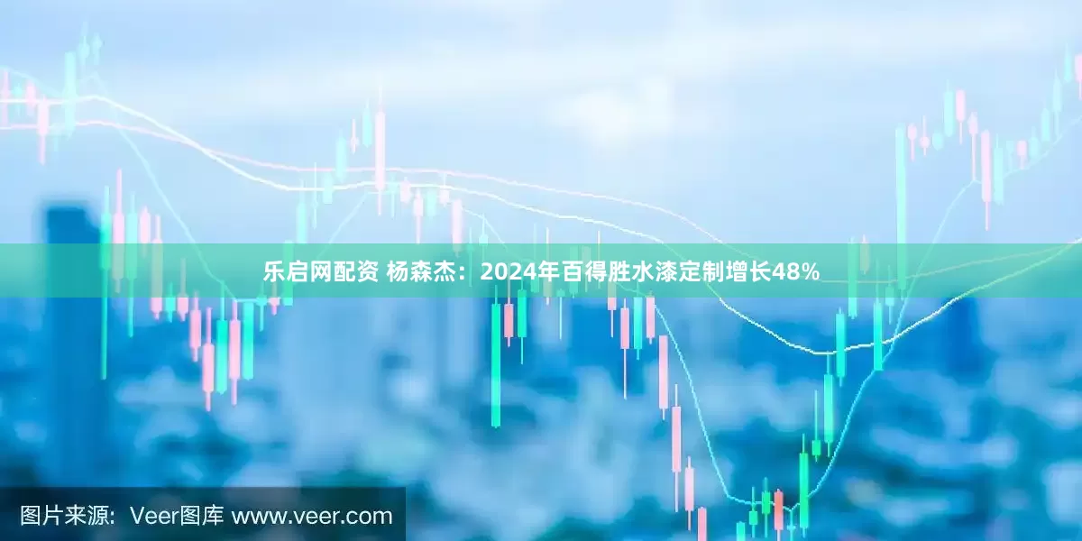 乐启网配资 杨森杰：2024年百得胜水漆定制增长48%
