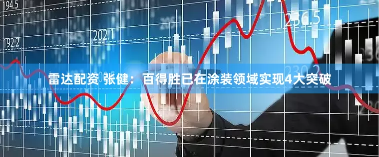 雷达配资 张健：百得胜已在涂装领域实现4大突破