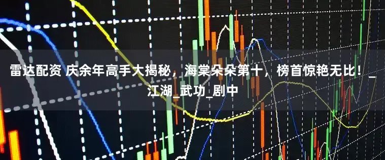 雷达配资 庆余年高手大揭秘，海棠朵朵第十，榜首惊艳无比！_江湖_武功_剧中