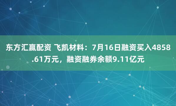 东方汇赢配资 飞凯材料：7月16日融资买入4858.61万元，融资融券余额9.11亿元