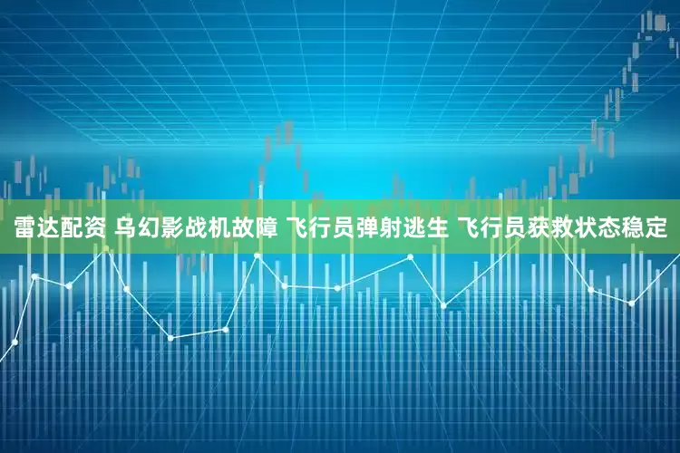 雷达配资 乌幻影战机故障 飞行员弹射逃生 飞行员获救状态稳定