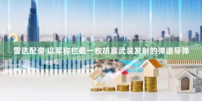雷达配资 以军称拦截一枚胡塞武装发射的弹道导弹