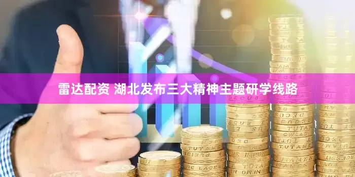 雷达配资 湖北发布三大精神主题研学线路