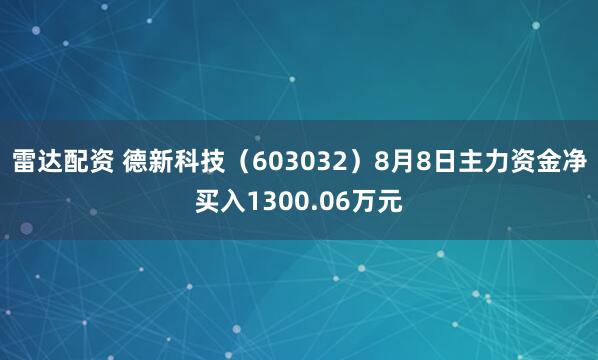 雷达配资 德新科技（603032）8月8日主力资金净买入1300.06万元