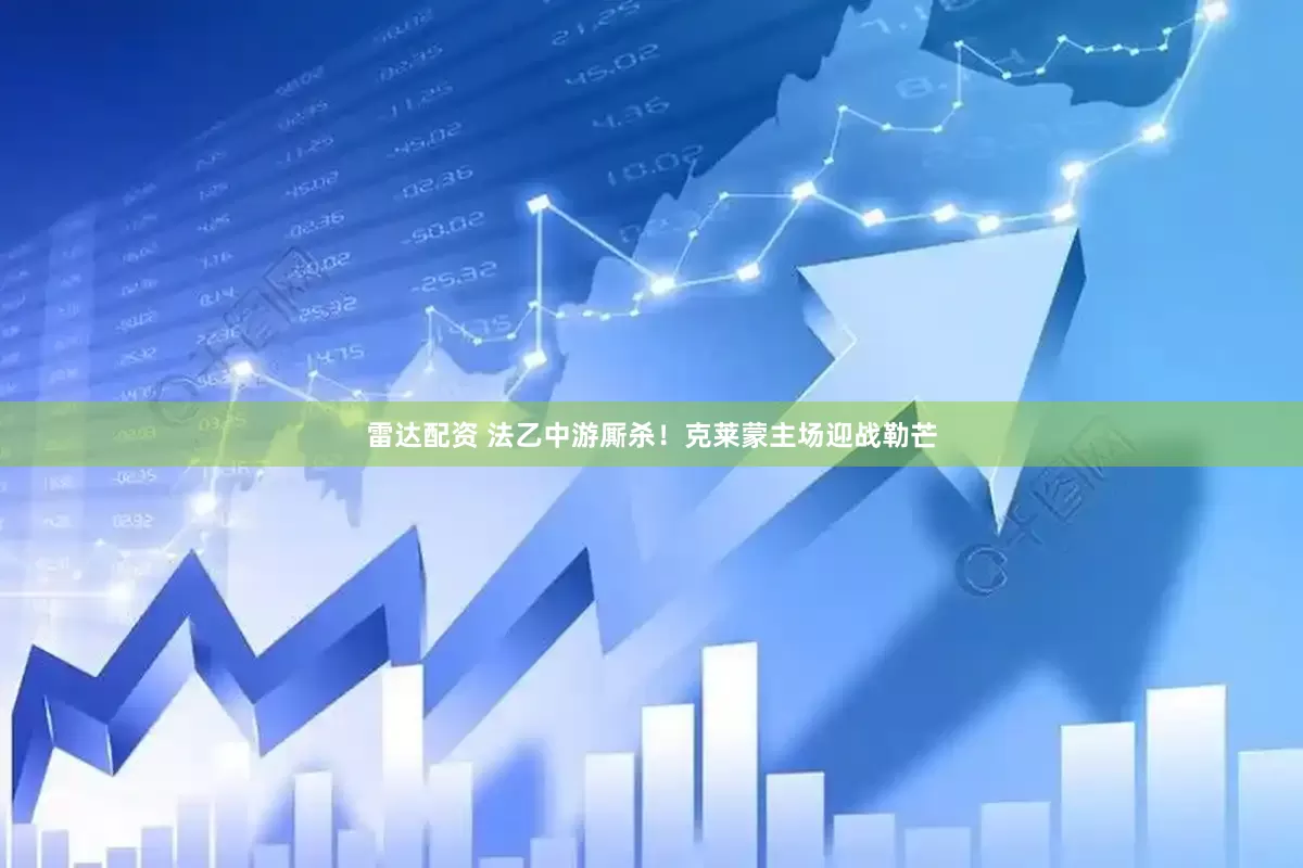 雷达配资 法乙中游厮杀！克莱蒙主场迎战勒芒