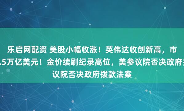 乐启网配资 美股小幅收涨！英伟达收创新高，市值突破4.5万亿美元！金价续刷纪录高位，美参议院否决政府拨款法案