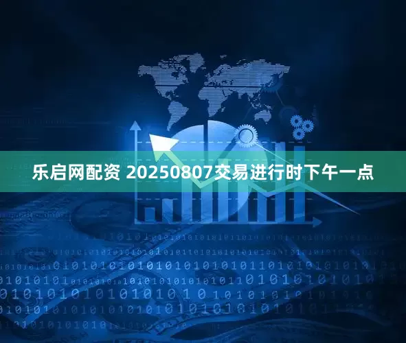 乐启网配资 20250807交易进行时下午一点