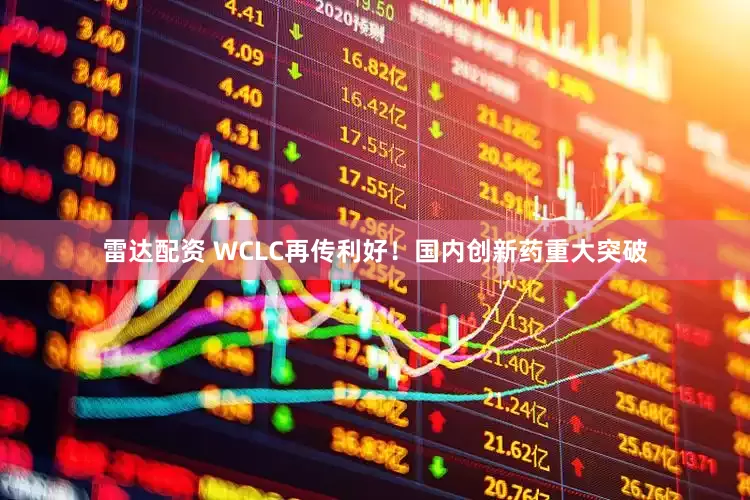 雷达配资 WCLC再传利好!国内创新药重大突破