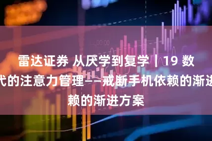 雷达证券 从厌学到复学｜19 数字时代的注意力管理——戒断手机依赖的渐进方案